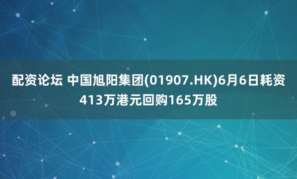 配资论坛 中国旭阳集团(01907.HK)6月6日耗资413万港元回购165万股