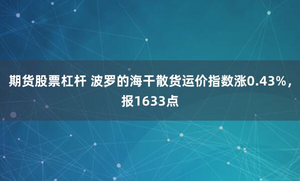 期货股票杠杆 波罗的海干散货运价指数涨0.43%，报1633点