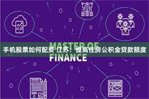 手机股票如何配资 江苏：提高住房公积金贷款额度
