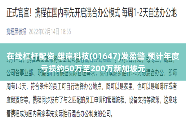 在线杠杆配资 雄岸科技(01647)发盈警 预计年度亏损约50万至200万新加坡元