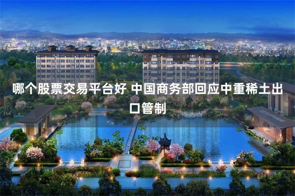 哪个股票交易平台好 中国商务部回应中重稀土出口管制