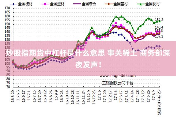 炒股指期货中杠杆是什么意思 事关稀土 商务部深夜发声！