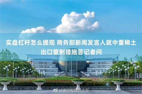 实盘杠杆怎么提现 商务部新闻发言人就中重稀土出口管制措施答记者问