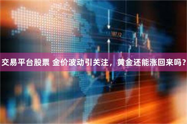 交易平台股票 金价波动引关注，黄金还能涨回来吗？