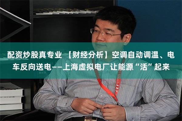 配资炒股真专业 【财经分析】空调自动调温、电车反向送电——上海虚拟电厂让能源“活”起来