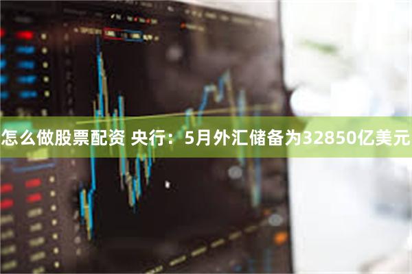 怎么做股票配资 央行：5月外汇储备为32850亿美元
