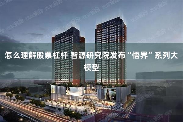 怎么理解股票杠杆 智源研究院发布“悟界”系列大模型
