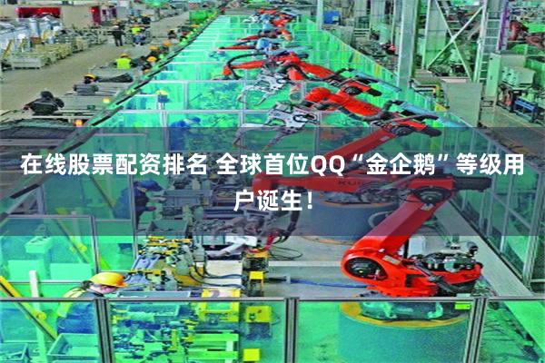 在线股票配资排名 全球首位QQ“金企鹅”等级用户诞生！