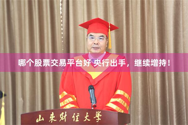 哪个股票交易平台好 央行出手，继续增持！