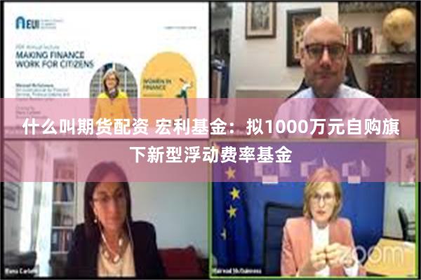 什么叫期货配资 宏利基金：拟1000万元自购旗下新型浮动费率基金
