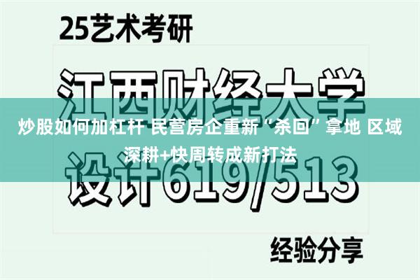 炒股如何加杠杆 民营房企重新“杀回”拿地 区域深耕+快周转成新打法