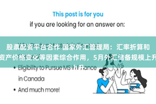 股票配资平台合作 国家外汇管理局：汇率折算和资产价格变化等因素综合作用，5月外汇储备规模上升