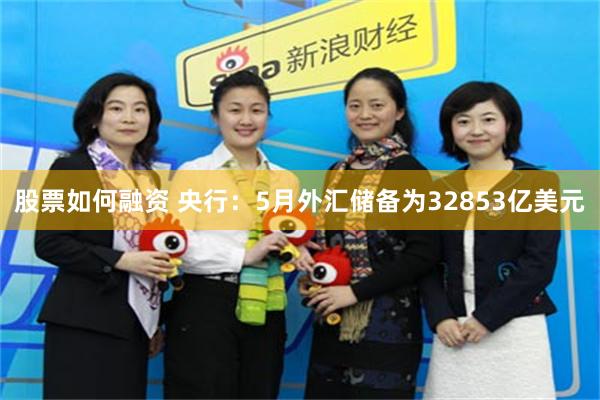 股票如何融资 央行：5月外汇储备为32853亿美元
