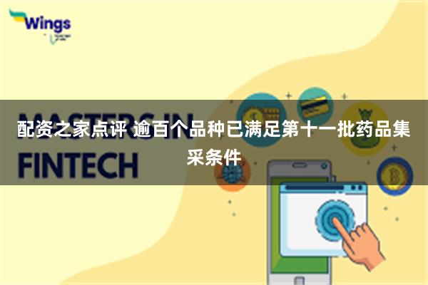 配资之家点评 逾百个品种已满足第十一批药品集采条件