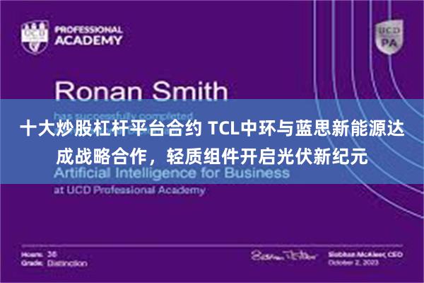 十大炒股杠杆平台合约 TCL中环与蓝思新能源达成战略合作，轻质组件开启光伏新纪元