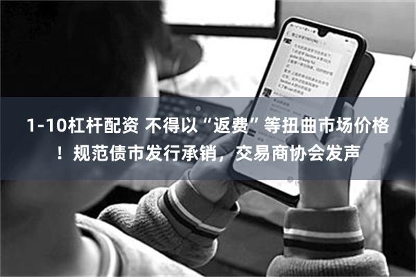 1-10杠杆配资 不得以“返费”等扭曲市场价格！规范债市发行承销，交易商协会发声
