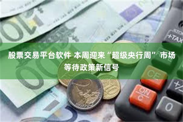 股票交易平台软件 本周迎来“超级央行周” 市场等待政策新信号