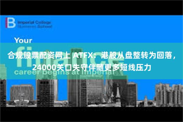 合规股票配资网上 ATFX：港股从盘整转为回落，24000关口失守伴随更多短线压力
