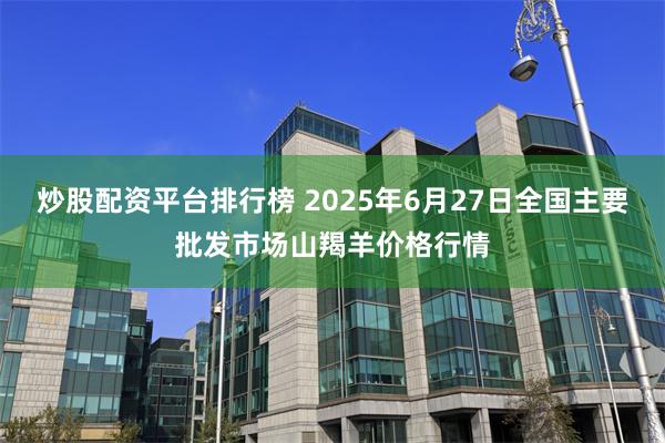 炒股配资平台排行榜 2025年6月27日全国主要批发市场山羯羊价格行情