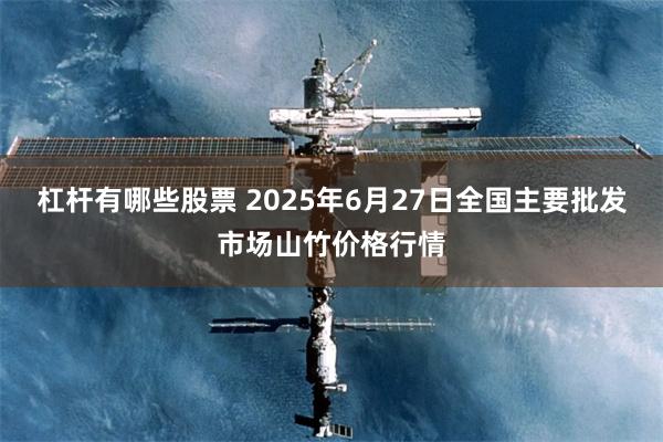 杠杆有哪些股票 2025年6月27日全国主要批发市场山竹价格行情