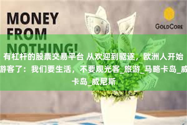 有杠杆的股票交易平台 从欢迎到驱逐，欧洲人开始讨厌游客了：我们要生活，不要观光客_旅游_马略卡岛_威尼斯
