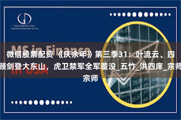 微信股票配资 《庆余年》第三季31：叶流云、四顾剑登大东山，虎卫禁军全军覆没_五竹_洪四庠_宗师