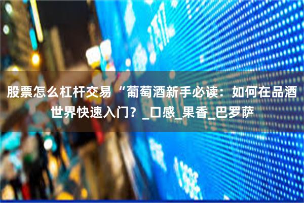 股票怎么杠杆交易 “葡萄酒新手必读：如何在品酒世界快速入门？_口感_果香_巴罗萨