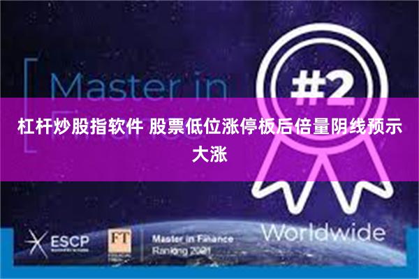 杠杆炒股指软件 股票低位涨停板后倍量阴线预示大涨