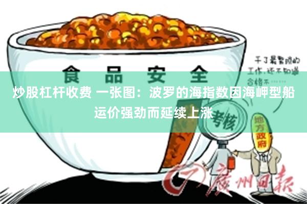 炒股杠杆收费 一张图：波罗的海指数因海岬型船运价强劲而延续上涨