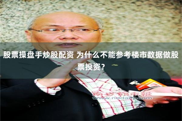股票操盘手炒股配资 为什么不能参考楼市数据做股票投资？