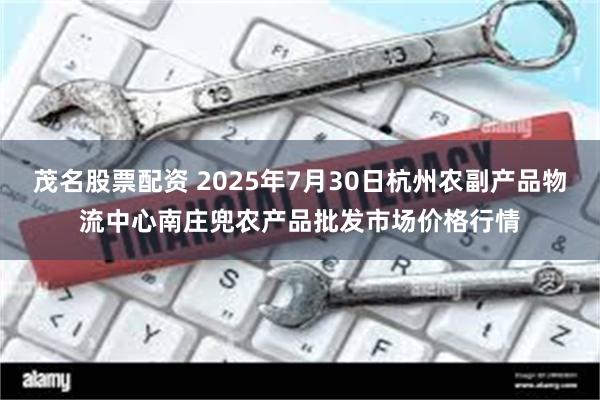 茂名股票配资 2025年7月30日杭州农副产品物流中心南庄兜农产品批发市场价格行情