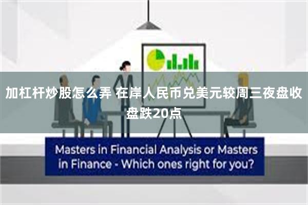 加杠杆炒股怎么弄 在岸人民币兑美元较周三夜盘收盘跌20点