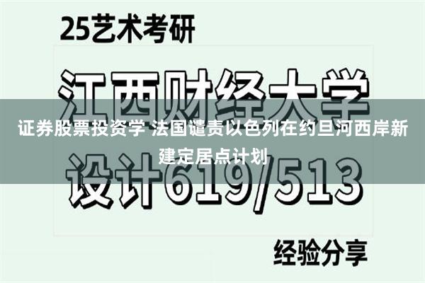 证券股票投资学 法国谴责以色列在约旦河西岸新建定居点计划