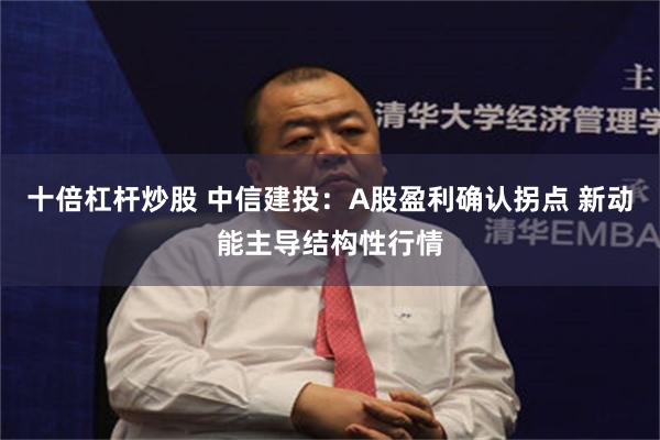 十倍杠杆炒股 中信建投：A股盈利确认拐点 新动能主导结构性行情