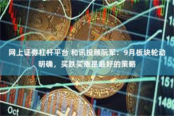 网上证劵杠杆平台 和讯投顾阮军：9月板块轮动明确，买跌买涨是最好的策略