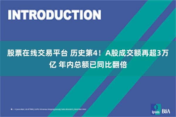股票在线交易平台 历史第4！A股成交额再超3万亿 年内总额已同比翻倍