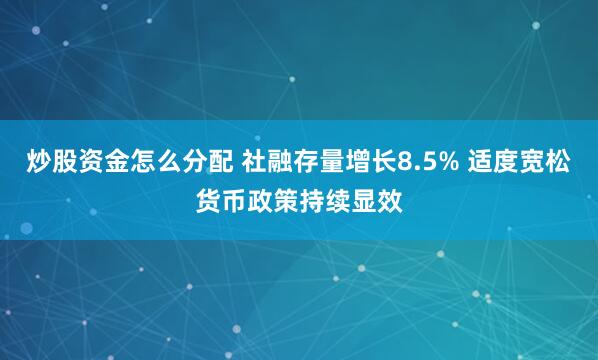 炒股资金怎么分配 社融存量增长8.5% 适度宽松货币政策持续显效