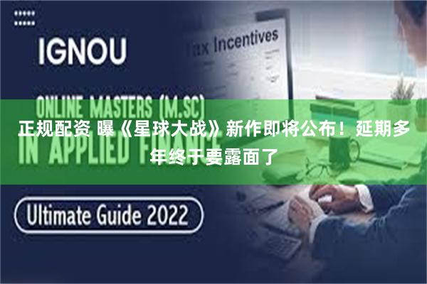 正规配资 曝《星球大战》新作即将公布！延期多年终于要露面了