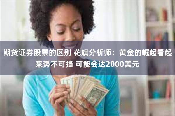 期货证券股票的区别 花旗分析师：黄金的崛起看起来势不可挡 可能会达2000美元