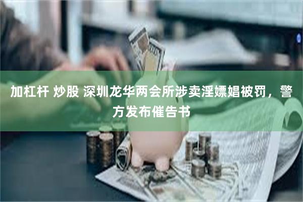 加杠杆 炒股 深圳龙华两会所涉卖淫嫖娼被罚，警方发布催告书