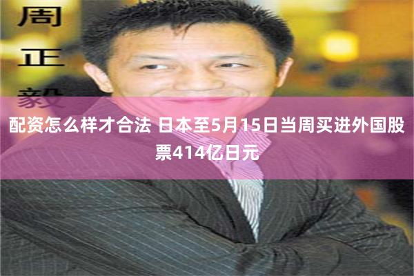 配资怎么样才合法 日本至5月15日当周买进外国股票414亿日元