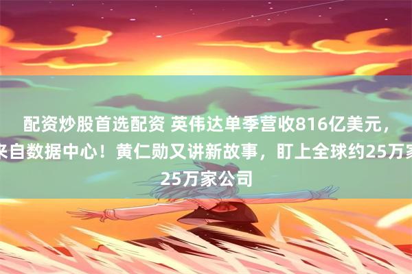 配资炒股首选配资 英伟达单季营收816亿美元，九成来自数据中心！黄仁勋又讲新故事，盯上全球约25万家公司