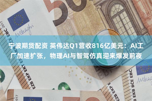 宁波期货配资 英伟达Q1营收816亿美元：AI工厂加速扩张，物理AI与智驾仿真迎来爆发前夜