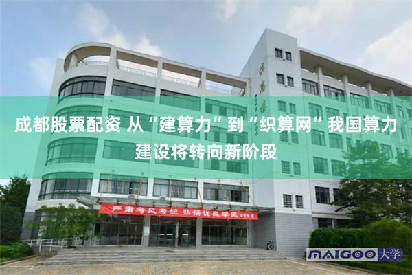 成都股票配资 从“建算力”到“织算网”我国算力建设将转向新阶段