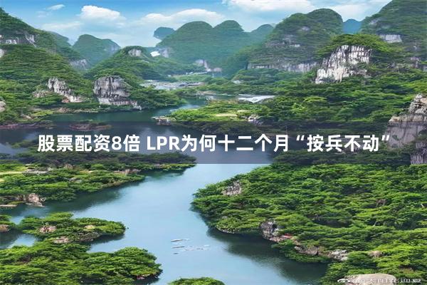 股票配资8倍 LPR为何十二个月“按兵不动”