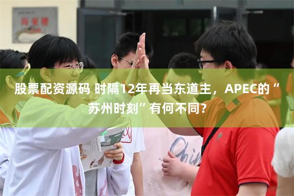 股票配资源码 时隔12年再当东道主，APEC的“苏州时刻”有何不同？