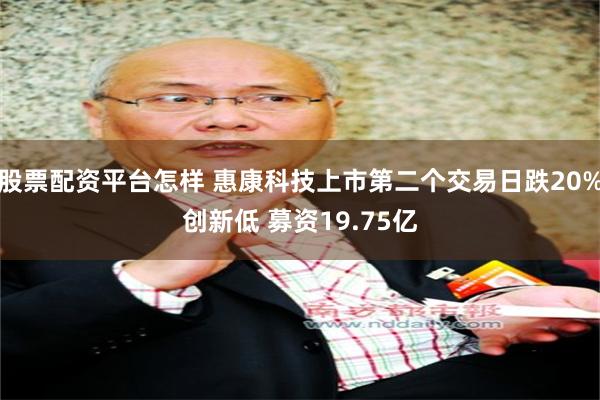 股票配资平台怎样 惠康科技上市第二个交易日跌20%创新低 募资19.75亿