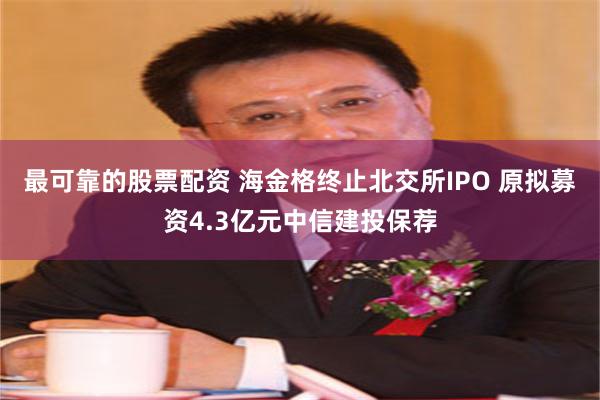 最可靠的股票配资 海金格终止北交所IPO 原拟募资4.3亿元中信建投保荐