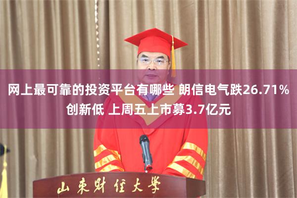 网上最可靠的投资平台有哪些 朗信电气跌26.71%创新低 上周五上市募3.7亿元