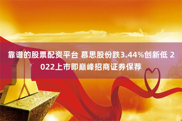靠谱的股票配资平台 慕思股份跌3.44%创新低 2022上市即巅峰招商证券保荐